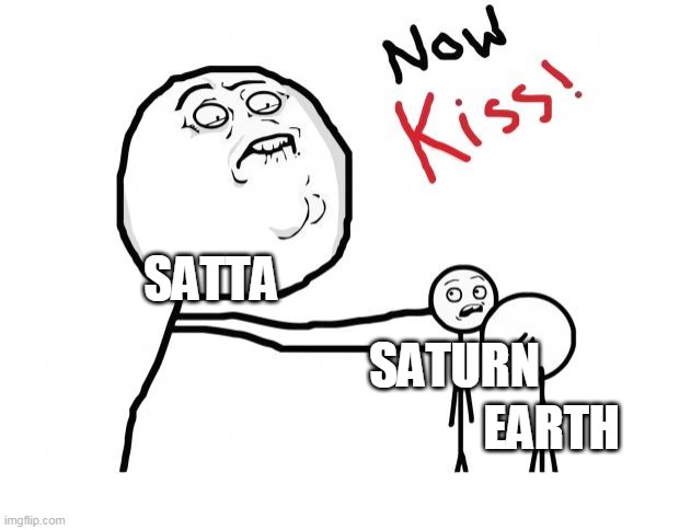 now kiss | SATTA SATURN EARTH | image tagged in now kiss | made w/ Imgflip meme maker