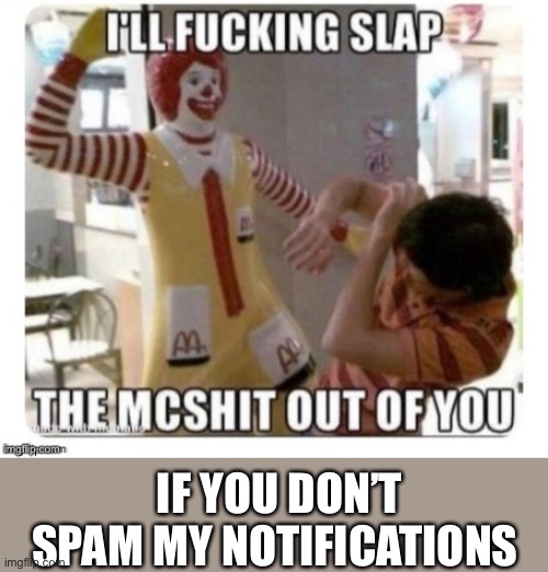 Kmkmmmmmmeksksksisisiss | IF YOU DON’T SPAM MY NOTIFICATIONS | image tagged in take this as a warning,do it,now | made w/ Imgflip meme maker
