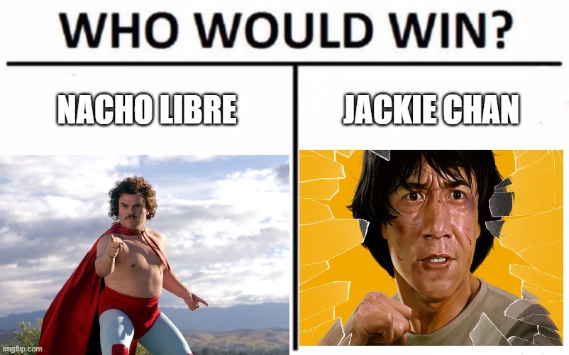 who would win #1 | NACHO LIBRE; JACKIE CHAN | image tagged in who would win,best meme,nacho libre,jackie chan,memes,funny memes | made w/ Imgflip meme maker