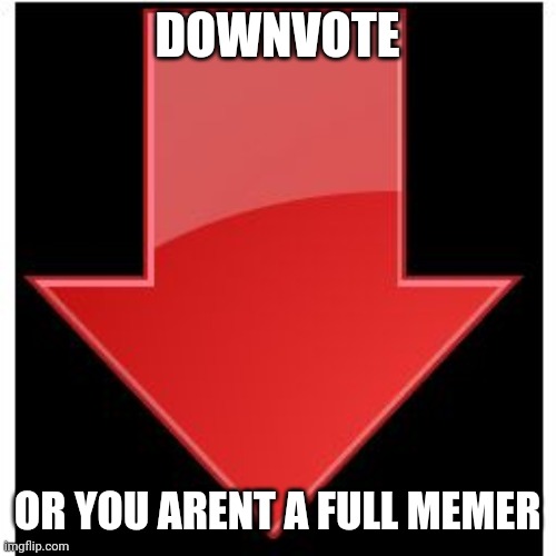 downvotes | DOWNVOTE OR YOU ARENT A FULL MEMER | image tagged in downvotes | made w/ Imgflip meme maker