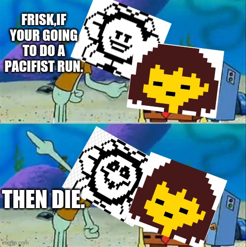 Talk To Spongebob | FRISK,IF YOUR GOING TO DO A PACIFIST RUN. THEN DIE. | image tagged in memes,talk to spongebob | made w/ Imgflip meme maker