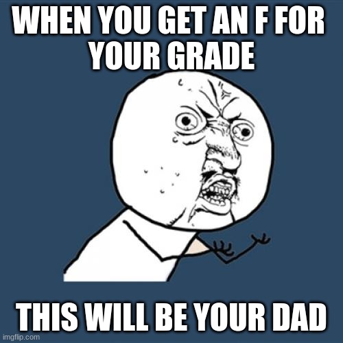 mad dad | WHEN YOU GET AN F FOR 
YOUR GRADE; THIS WILL BE YOUR DAD | image tagged in memes | made w/ Imgflip meme maker