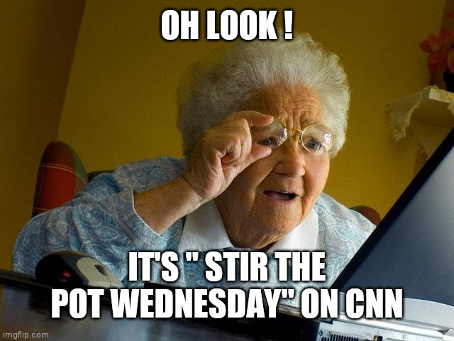 Grandma Finds The Internet Meme | OH LOOK ! IT'S " STIR THE POT WEDNESDAY" ON CNN | image tagged in memes,grandma finds the internet | made w/ Imgflip meme maker
