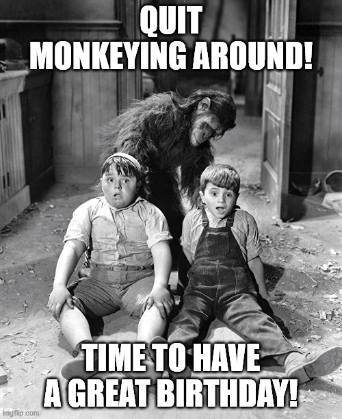 Spanky says to quit monkeying around and have a great Birthday! | QUIT MONKEYING AROUND! TIME TO HAVE A GREAT BIRTHDAY! | image tagged in little rascals,planet of the apes,birthday | made w/ Imgflip meme maker