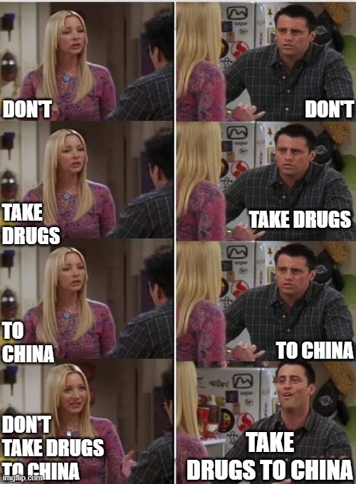 Don't Take Drugs To China | DON'T; DON'T; TAKE DRUGS; TAKE DRUGS; TO CHINA; TO CHINA; TAKE DRUGS TO CHINA; DON'T TAKE DRUGS TO CHINA | image tagged in friends joey teached french | made w/ Imgflip meme maker