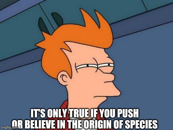 Futurama Fry Meme | IT'S ONLY TRUE IF YOU PUSH OR BELIEVE IN THE ORIGIN OF SPECIES | image tagged in memes,futurama fry | made w/ Imgflip meme maker