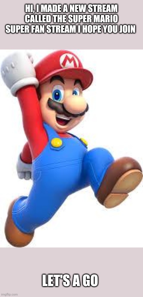 mario | HI, I MADE A NEW STREAM CALLED THE SUPER MARIO SUPER FAN STREAM I HOPE YOU JOIN; LET'S A GO | image tagged in mario,memes | made w/ Imgflip meme maker