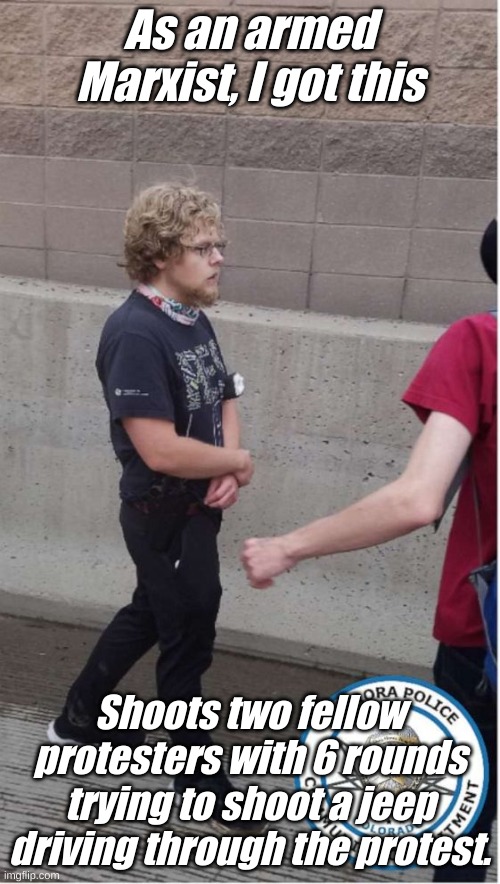 As an armed Marxist, I got this Shoots two fellow protesters with 6 rounds trying to shoot a jeep driving through the protest. | made w/ Imgflip meme maker