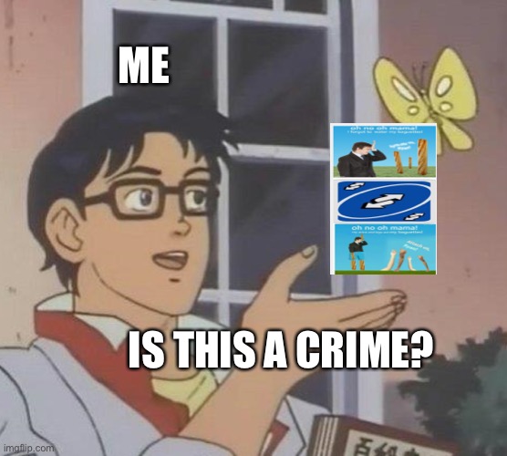 Is this a crime? | ME; IS THIS A CRIME? | image tagged in memes,is this a pigeon | made w/ Imgflip meme maker