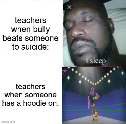 Sleeping Shaq Meme | teachers when bully beats someone to suicide:; teachers when someone has a hoodie on: | image tagged in memes,sleeping shaq,thanos | made w/ Imgflip meme maker