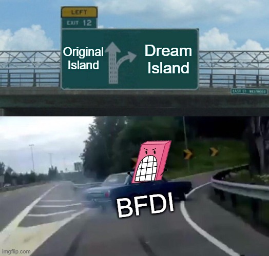 BFDI goes to Dream Island | Original Island; Dream Island; BFDI | image tagged in memes,left exit 12 off ramp,bfdi | made w/ Imgflip meme maker