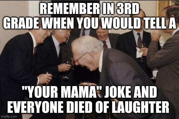 The good old days | REMEMBER IN 3RD GRADE WHEN YOU WOULD TELL A; "YOUR MAMA" JOKE AND EVERYONE DIED OF LAUGHTER | image tagged in memes,laughing men in suits | made w/ Imgflip meme maker