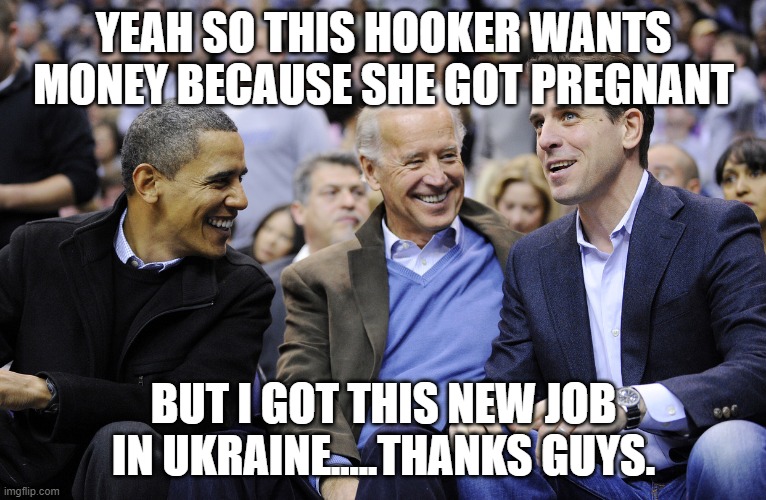 Truth hurts | YEAH SO THIS HOOKER WANTS MONEY BECAUSE SHE GOT PREGNANT; BUT I GOT THIS NEW JOB IN UKRAINE.....THANKS GUYS. | image tagged in hunter obama and joe biden | made w/ Imgflip meme maker
