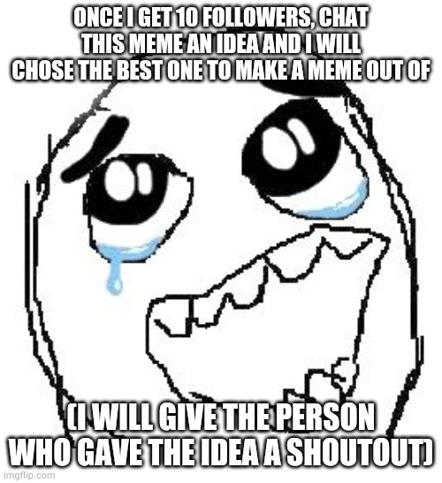 Happy Guy Rage Face | ONCE I GET 10 FOLLOWERS, CHAT THIS MEME AN IDEA AND I WILL CHOSE THE BEST ONE TO MAKE A MEME OUT OF; (I WILL GIVE THE PERSON WHO GAVE THE IDEA A SHOUTOUT) | image tagged in memes,happy guy rage face | made w/ Imgflip meme maker