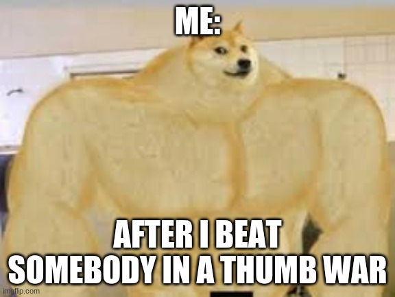 meme |  ME:; AFTER I BEAT SOMEBODY IN A THUMB WAR | image tagged in meme | made w/ Imgflip meme maker