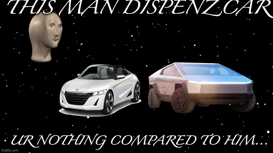Space Background | THIS MAN DISPENZ CAR; UR NOTHING COMPARED TO HIM... | image tagged in space background | made w/ Imgflip meme maker