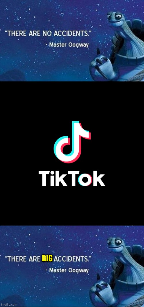 True | BIG | image tagged in there are no accidents,tiktok logo | made w/ Imgflip meme maker