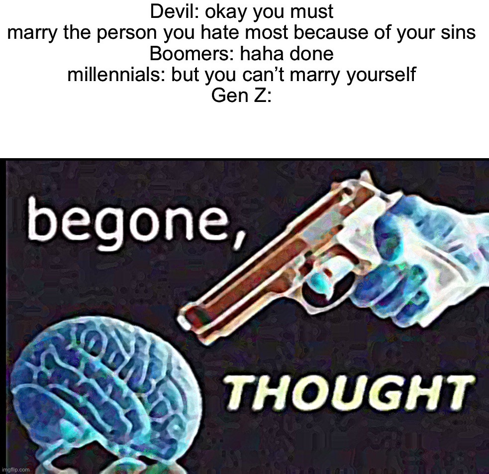 Devil: okay you must marry the person you hate most because of your sins
Boomers: haha done
millennials: but you can’t marry yourself
Gen Z: | made w/ Imgflip meme maker