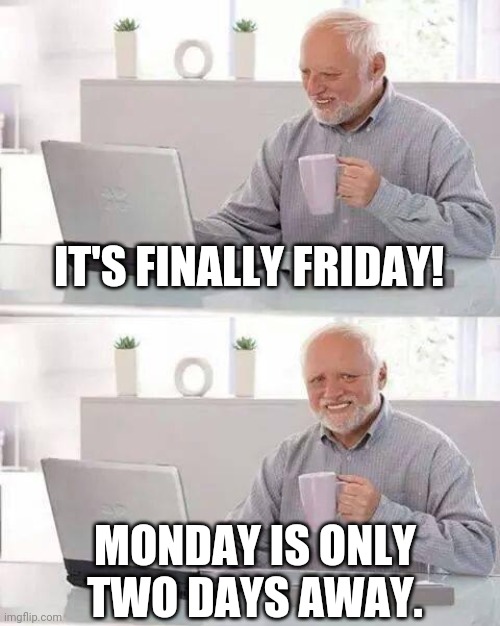 Hide the Pain Harold | IT'S FINALLY FRIDAY! MONDAY IS ONLY TWO DAYS AWAY. | image tagged in memes,hide the pain harold,i hate mondays,i hate my job,weekend | made w/ Imgflip meme maker