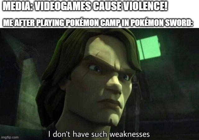 Videogames cause violence! | MEDIA: VIDEOGAMES CAUSE VIOLENCE! ME AFTER PLAYING POKÉMON CAMP IN POKÉMON SWORD: | image tagged in i don't have such weakness | made w/ Imgflip meme maker