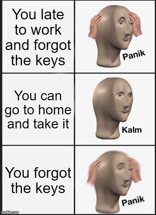Panik Kalm Panik Meme | You late to work and forgot the keys; You can go to home and take it; You forgot the keys | image tagged in memes,panik kalm panik | made w/ Imgflip meme maker