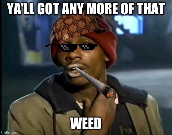 Y'all Got Any More Of That | YA'LL GOT ANY MORE OF THAT; WEED | image tagged in memes,y'all got any more of that | made w/ Imgflip meme maker