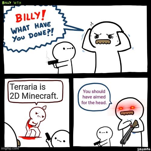 Billy... | Terraria is 2D Minecraft. You should have aimed for the head. | image tagged in billy what have you done | made w/ Imgflip meme maker
