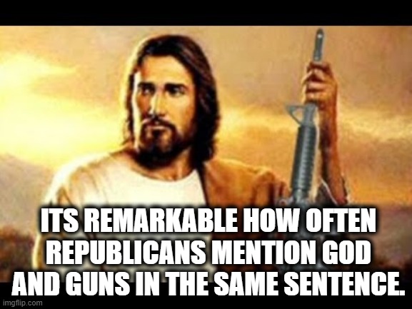 Once a primitive, always a primitive. | ITS REMARKABLE HOW OFTEN REPUBLICANS MENTION GOD AND GUNS IN THE SAME SENTENCE. | image tagged in republicans,guns,god,jesus,hypocrisy,unamerican | made w/ Imgflip meme maker