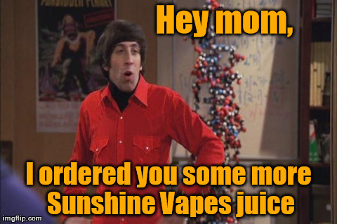 Hey mom, I ordered you some more Sunshine Vapes juice | image tagged in howard | made w/ Imgflip meme maker