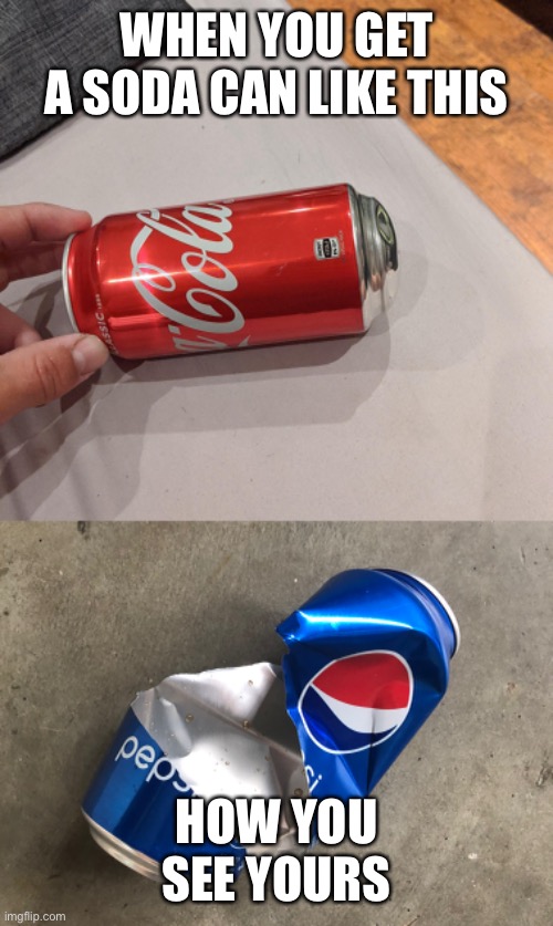 Soda Frustration | WHEN YOU GET A SODA CAN LIKE THIS; HOW YOU SEE YOURS | image tagged in funny,angry,stupid,soda,coke,pepsi | made w/ Imgflip meme maker