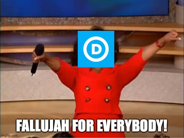Oprah You Get A | FALLUJAH FOR EVERYBODY! | image tagged in memes,oprah you get a | made w/ Imgflip meme maker
