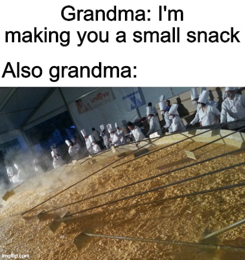 Eat up boy | Grandma: I'm making you a small snack; Also grandma: | image tagged in food,funny,memes,grandma,snacks | made w/ Imgflip meme maker