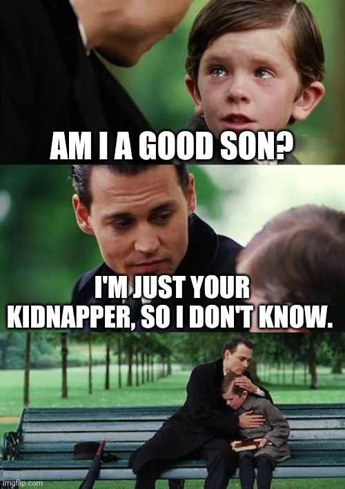 \_(°~°)_/Idk, I was bored. | AM I A GOOD SON? I'M JUST YOUR KIDNAPPER, SO I DON'T KNOW. | image tagged in memes,finding neverland | made w/ Imgflip meme maker