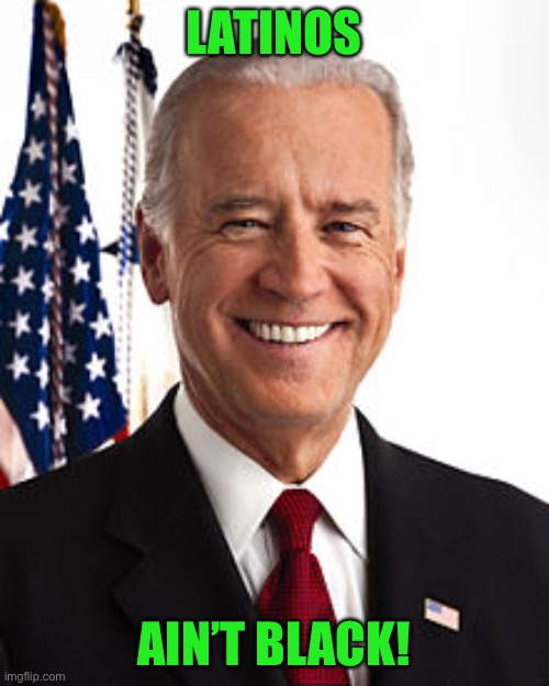 Ooh Joe, I’ll get you. | LATINOS; AIN’T BLACK! | image tagged in memes,joe biden,funny,blm | made w/ Imgflip meme maker