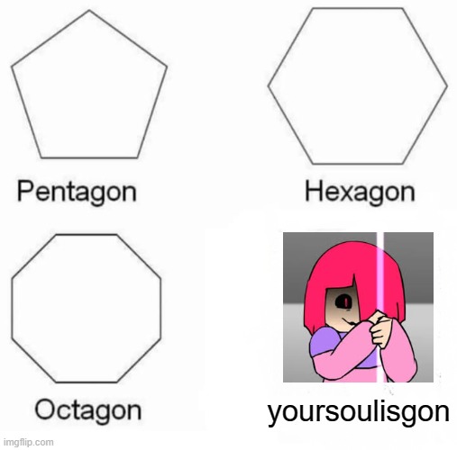 Pentagon Hexagon Octagon Meme | yoursoulisgon | image tagged in memes,pentagon hexagon octagon,glitchtale,undertale | made w/ Imgflip meme maker