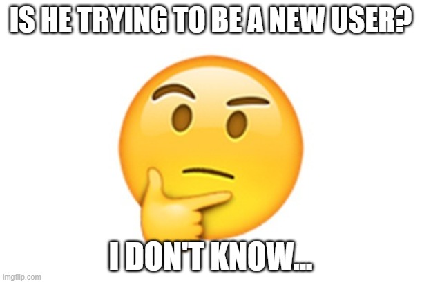 Thinking emoji | IS HE TRYING TO BE A NEW USER? I DON'T KNOW... | image tagged in thinking emoji | made w/ Imgflip meme maker