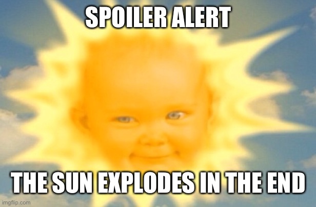 Teletubbies sun baby | SPOILER ALERT THE SUN EXPLODES IN THE END | image tagged in teletubbies sun baby | made w/ Imgflip meme maker
