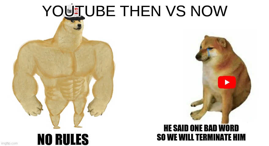 YT then vs now | YOUTUBE THEN VS NOW; NO RULES; HE SAID ONE BAD WORD SO WE WILL TERMINATE HIM | image tagged in buff doge vs crying cheems | made w/ Imgflip meme maker