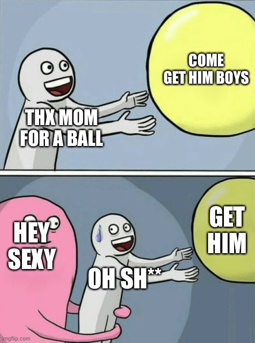 THX MOM FOR A BALL COME GET HIM BOYS HEY SEXY OH SH** GET HIM | image tagged in memes,running away balloon | made w/ Imgflip meme maker