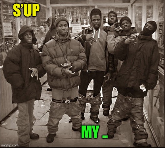 All my homies hate | S’UP MY .. | image tagged in all my homies hate | made w/ Imgflip meme maker
