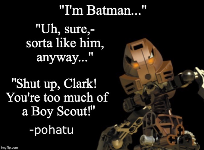 Pohatu Out of Context | "; " | image tagged in out of context pohatu,bionicle,pohatu out of context,old vs new,batman,superman | made w/ Imgflip meme maker
