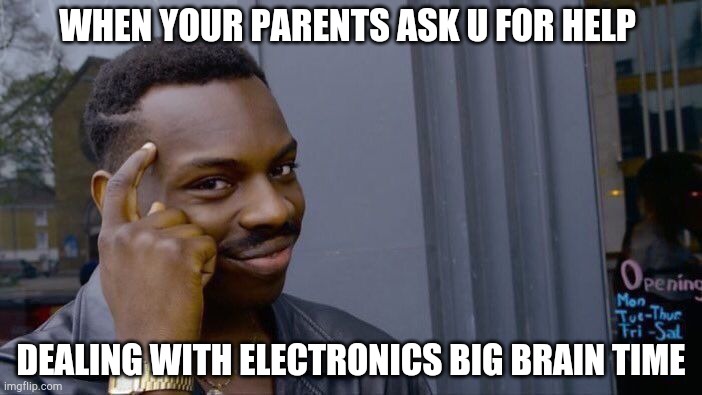 My time | WHEN YOUR PARENTS ASK U FOR HELP; DEALING WITH ELECTRONICS BIG BRAIN TIME | image tagged in memes,roll safe think about it | made w/ Imgflip meme maker
