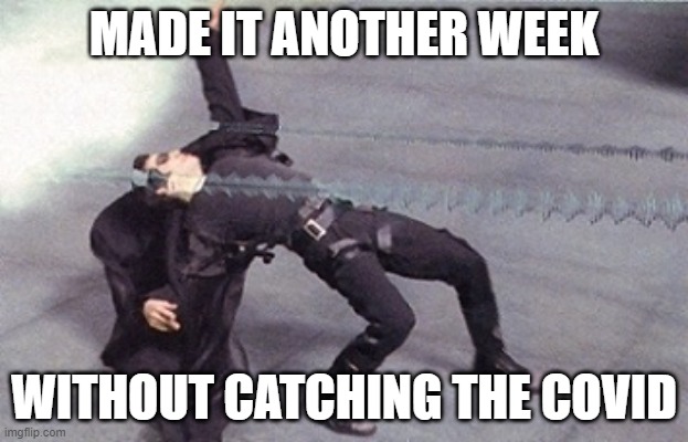 No Covid | MADE IT ANOTHER WEEK; WITHOUT CATCHING THE COVID | image tagged in neo dodging a bullet matrix | made w/ Imgflip meme maker