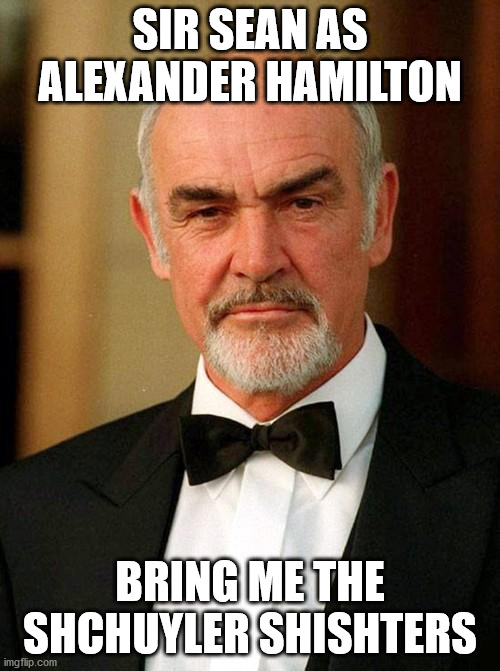 sean connery | SIR SEAN AS ALEXANDER HAMILTON; BRING ME THE SHCHUYLER SHISHTERS | image tagged in sean connery,shubreddit | made w/ Imgflip meme maker