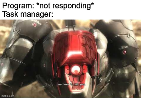 task manager | Program: *not responding*
Task manager: | image tagged in i am here to kill you,kill | made w/ Imgflip meme maker