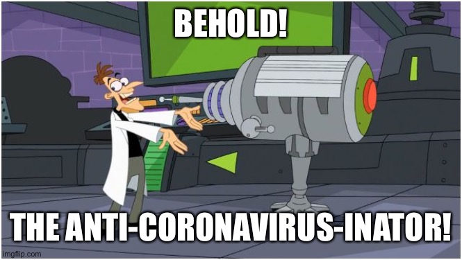 Behold! | BEHOLD! THE ANTI-CORONAVIRUS-INATOR! | image tagged in behold dr doofenshmirtz,coronavirus,phineas and ferb,disney | made w/ Imgflip meme maker