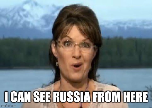 Sarah Palin | I CAN SEE RUSSIA FROM HERE | image tagged in sarah palin | made w/ Imgflip meme maker