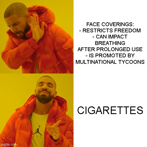 Drake Hotline Bling | FACE COVERINGS:
- RESTRICTS FREEDOM
- CAN IMPACT BREATHING AFTER PROLONGED USE
- IS PROMOTED BY MULTINATIONAL TYCOONS; CIGARETTES | image tagged in memes,drake hotline bling,cigarettes,mask,covid | made w/ Imgflip meme maker