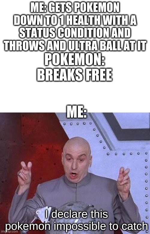 I HATE YOU POKEMON. ALL I WANTED WAS A RATATA!!! | ME: GETS POKEMON DOWN TO 1 HEALTH WITH A STATUS CONDITION AND THROWS AND ULTRA BALL AT IT; POKEMON: BREAKS FREE; ME:; I declare this pokemon impossible to catch | image tagged in blank white template,memes,dr evil laser | made w/ Imgflip meme maker