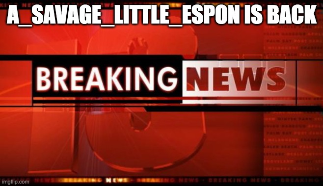breaking news | A_SAVAGE_LITTLE_ESPON IS BACK | image tagged in breaking news | made w/ Imgflip meme maker